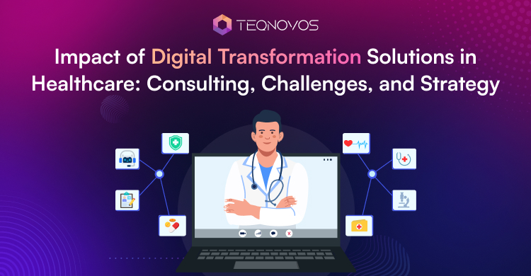 Impact of Digital Transformation Solutions in Healthcare: Consulting, Challenges, and Strategy - Teqnovos