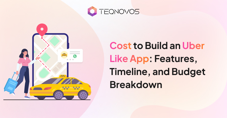 Cost to Build an Uber Like App: Features, Timeline, and Budget Breakdown- Teqnovos